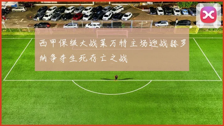 西甲保级大战莱万特主场迎战赫罗纳争夺生死存亡之战