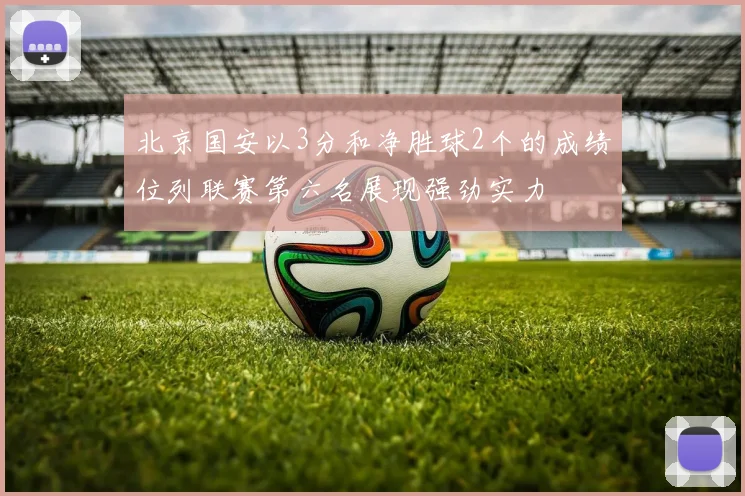 北京国安以3分和净胜球2个的成绩位列联赛第六名展现强劲实力